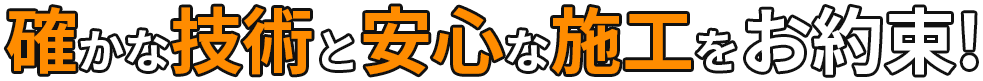 確かな技術と安心な施工をお約束!